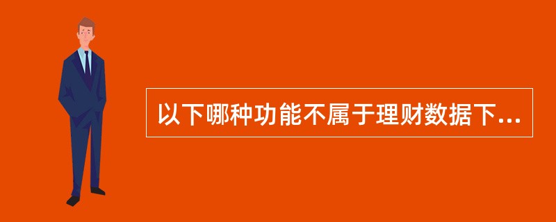 以下哪种功能不属于理财数据下载功能（）