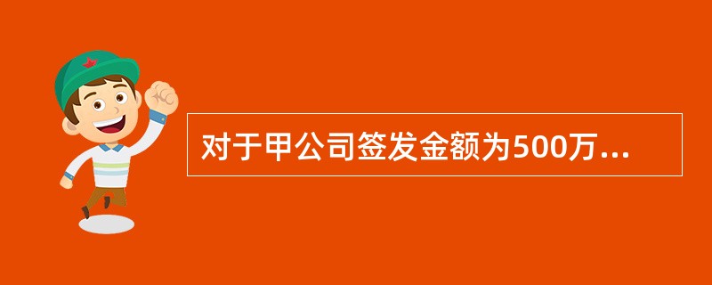 对于甲公司签发金额为500万元的商业承兑汇票，说法正确的是（）