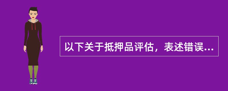 以下关于抵押品评估，表述错误的是（）