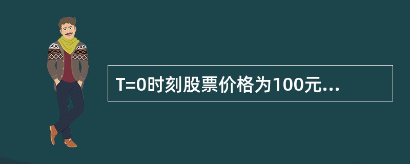 T=0时刻股票价格为100元，T=1时刻股票价格上涨至120元的概率为70%，此