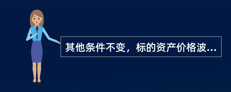 其他条件不变，标的资产价格波动率增加时，理论上，该标的看涨期权的价值（）。