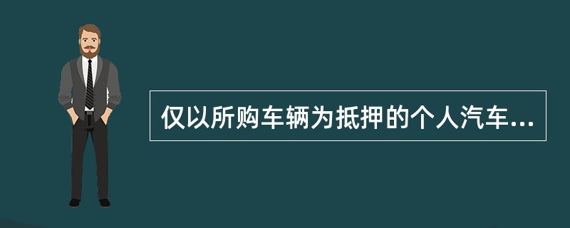 仅以所购车辆为抵押的个人汽车消费贷款，借款人的首付比例至少为购车价款的（）