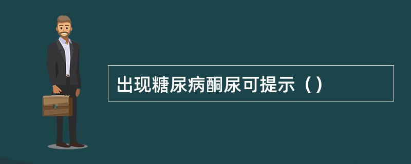 出现糖尿病酮尿可提示（）