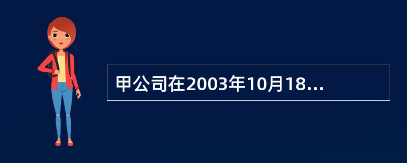 甲公司在2003年10月18日申请注册商标。2004年5月10日该商标被核准注册