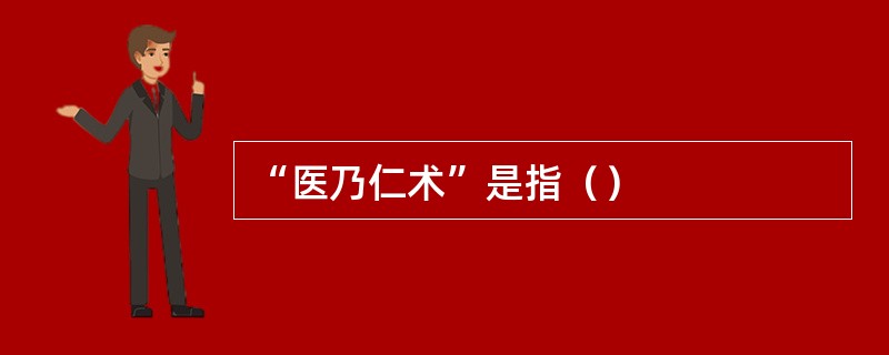 “医乃仁术”是指（）