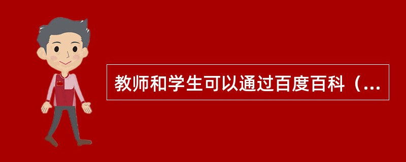 教师和学生可以通过百度百科（baike.baidu.com）方便地找到自己想要的