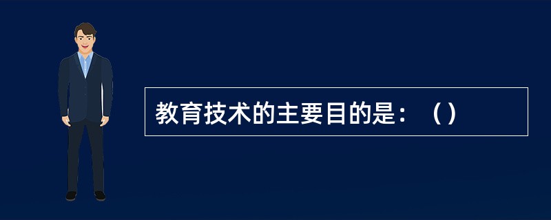 教育技术的主要目的是：（）