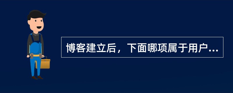 博客建立后，下面哪项属于用户可以对自己的博客进行的操作（）