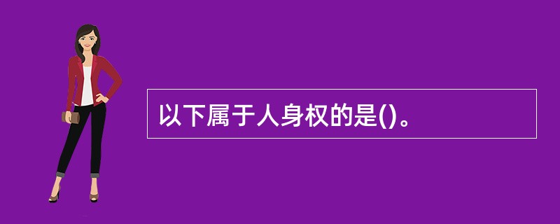 以下属于人身权的是()。