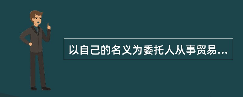 以自己的名义为委托人从事贸易活动，委托人支付报酬的合同是（）。