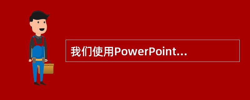 我们使用PowerPoint进行课件制作时，放映演示文稿时，启动动画的方式有（）