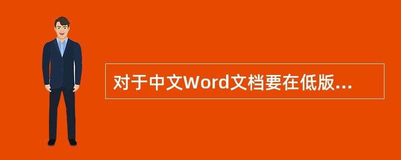 对于中文Word文档要在低版本Word中使用时，需要存为（）格式的文件。