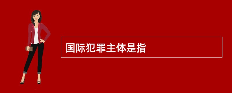 国际犯罪主体是指