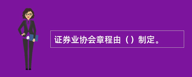 证券业协会章程由（）制定。