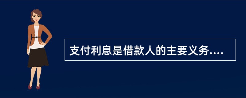 支付利息是借款人的主要义务.借款人应当按照约定的数额和期限向贷款人支付。如果当事