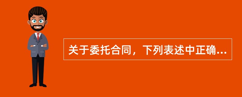 关于委托合同，下列表述中正确的是（）。