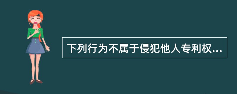 下列行为不属于侵犯他人专利权的是（）。