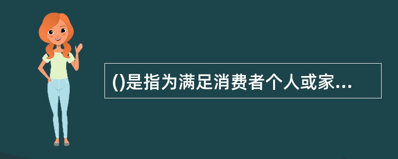 ()是指为满足消费者个人或家庭生活需要而购买商品或劳务所形成的市场。