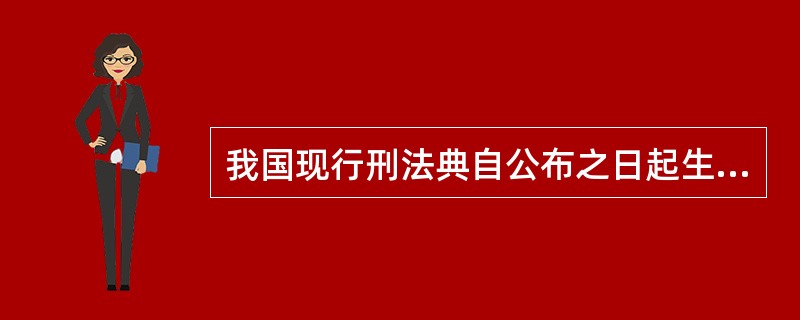 我国现行刑法典自公布之日起生效。