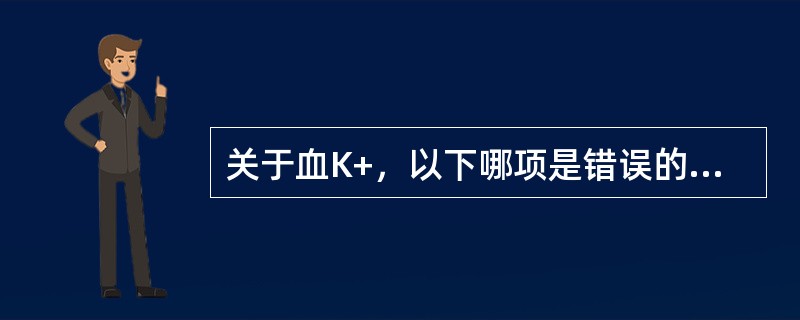 关于血K+，以下哪项是错误的（）.