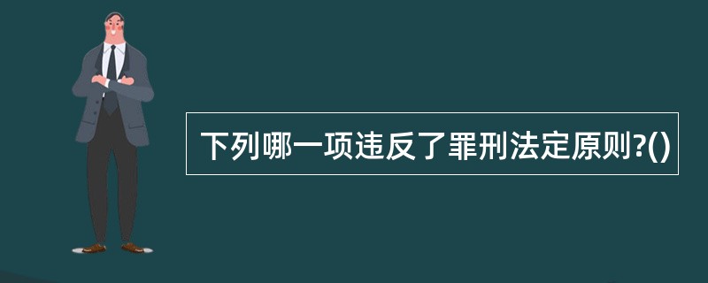 下列哪一项违反了罪刑法定原则?()