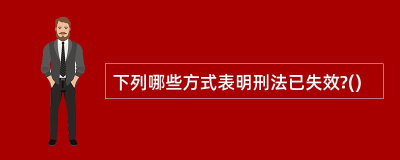 下列哪些方式表明刑法已失效?()