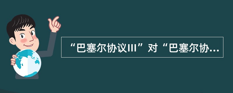 “巴塞尔协议Ⅲ”对“巴塞尔协议Ⅱ”的发展和完善主要体现在（）。