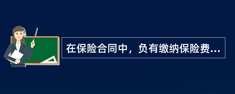 在保险合同中，负有缴纳保险费义务的人是（）。