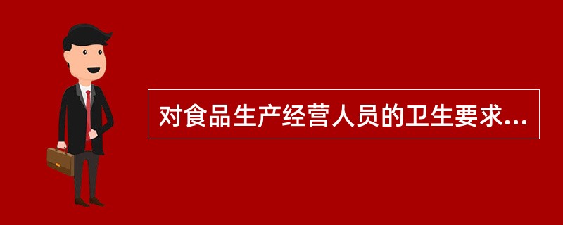 对食品生产经营人员的卫生要求中，错误的是（）