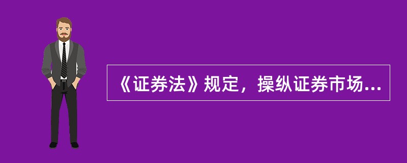 《证券法》规定，操纵证券市场的行为包括（）。