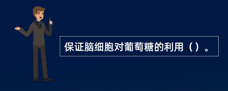 保证脑细胞对葡萄糖的利用（）。