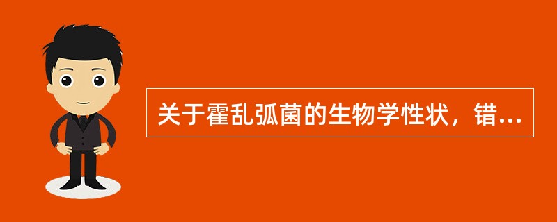 关于霍乱弧菌的生物学性状，错误的是（）