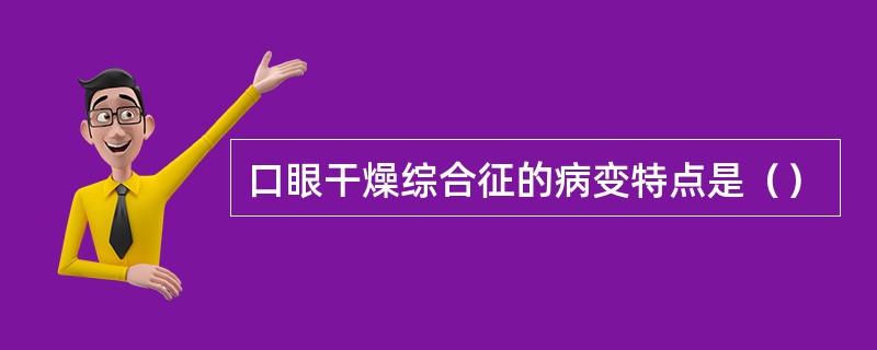 口眼干燥综合征的病变特点是（）