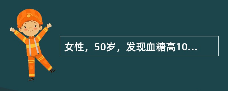 女性，50岁，发现血糖高10年，血糖控制欠佳1个月。入院时空腹血糖17．8mmo