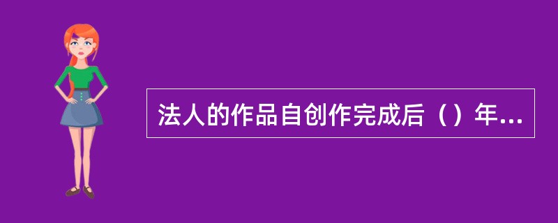 法人的作品自创作完成后（）年内未发表的，作者的网络传播权不再受法律保护。