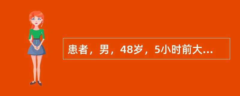 患者，男，48岁，5小时前大量饮酒，出现上腹剧烈持续疼痛1小时，弯腰时腹痛可减轻