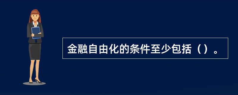 金融自由化的条件至少包括（）。