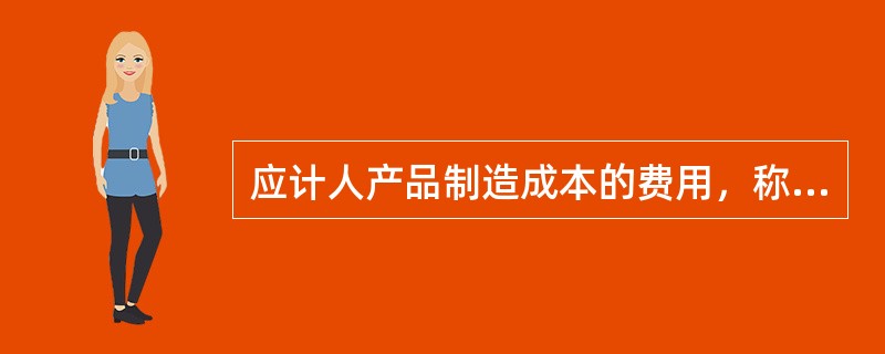 应计人产品制造成本的费用，称之为生产费用，主要有：()。