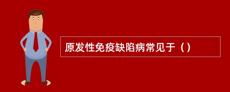 原发性免疫缺陷病常见于（）