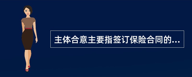 主体合意主要指签订保险合同的当事人双方要合意，而且合意是当事人双方必须具有（）。