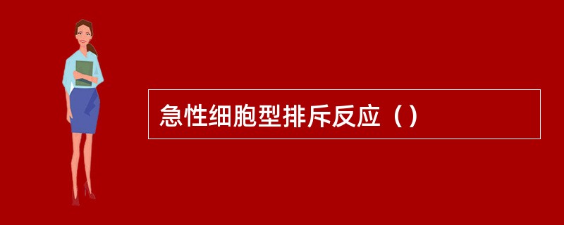 急性细胞型排斥反应（）