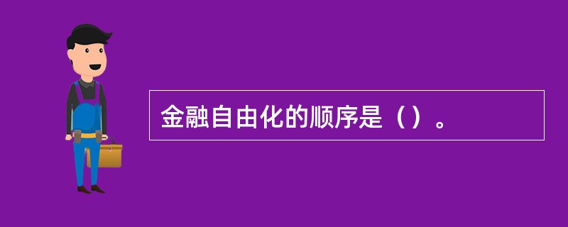 金融自由化的顺序是（）。