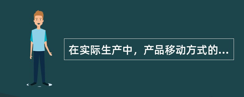 在实际生产中，产品移动方式的选择既要考虑产品本身的特点，又要考虑企业生产的特点。