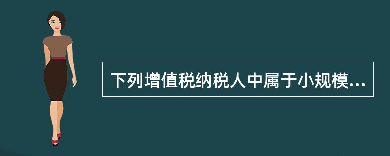 下列增值税纳税人中属于小规模纳税的人有（）。
