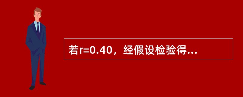 若r=0.40，经假设检验得P<0.05（）