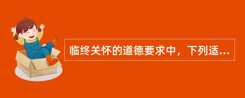 临终关怀的道德要求中，下列适度治疗的原则哪一项是正确的（）