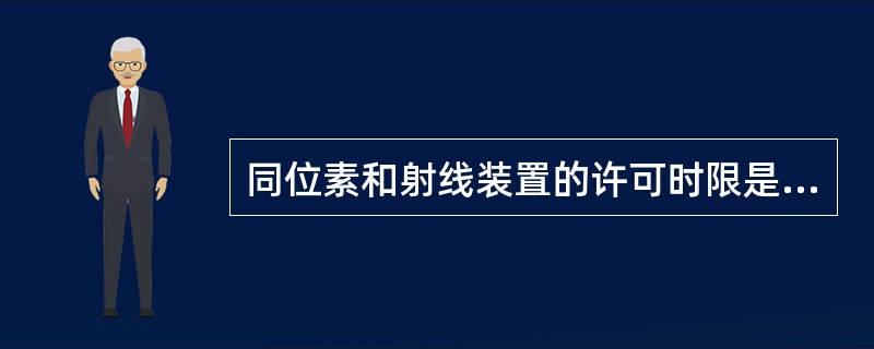 同位素和射线装置的许可时限是（）