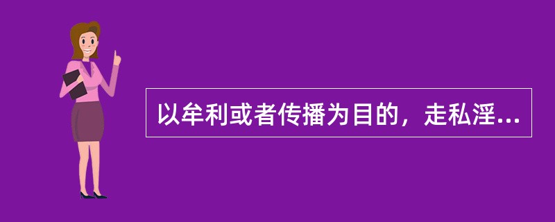 以牟利或者传播为目的，走私淫秽物品构成走（）罪。