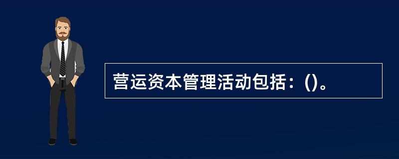 营运资本管理活动包括：()。