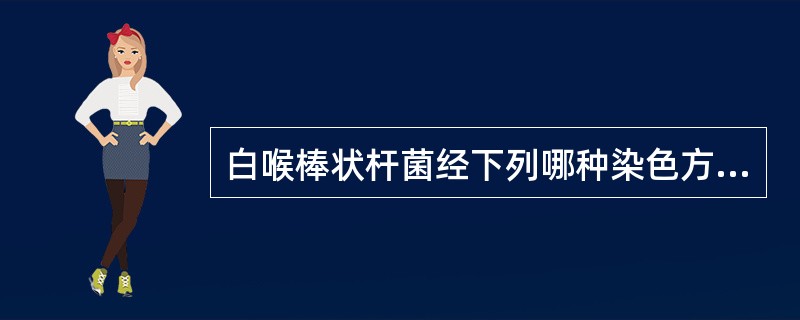 白喉棒状杆菌经下列哪种染色方法菌体被染为蓝绿色，异染颗粒呈蓝黑色（）